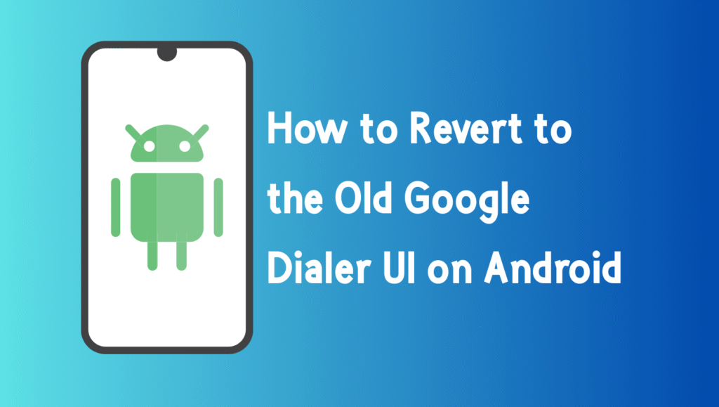 How to Revert to the Old Google Dialer UI on Android