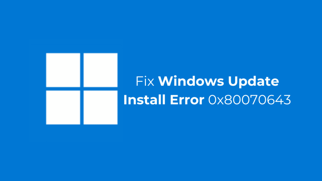 Windows Update Install Error 0x80070643: How to Fix it
